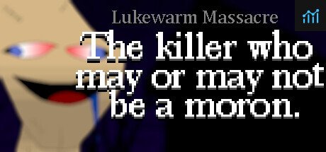Lukewarm Massacre: The killer who may or may not be a moron. PC Specs